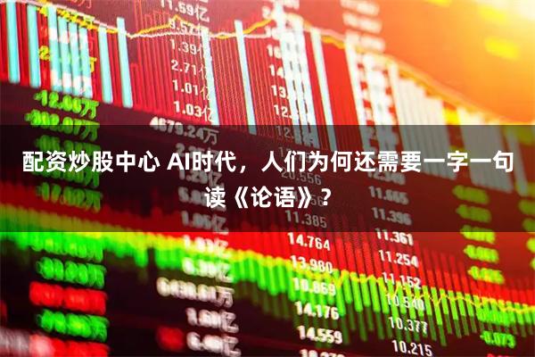 配资炒股中心 AI时代，人们为何还需要一字一句读《论语》？