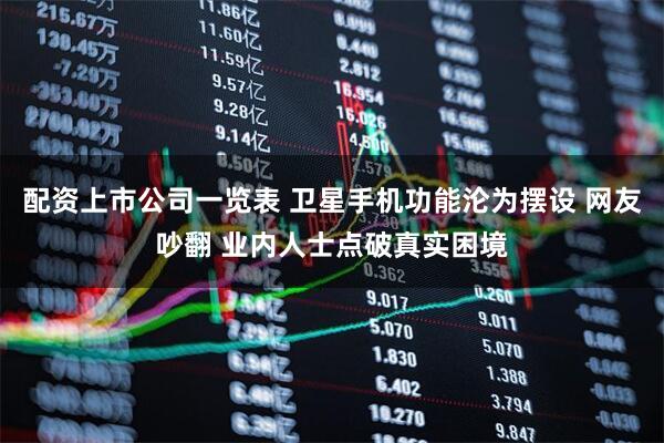 配资上市公司一览表 卫星手机功能沦为摆设 网友吵翻 业内人士点破真实困境