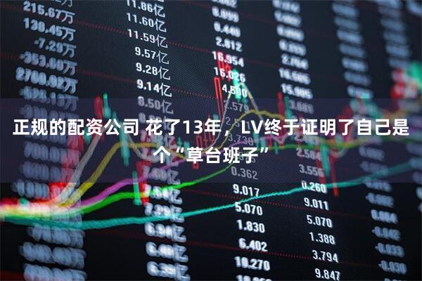 正规的配资公司 花了13年，LV终于证明了自己是个“草台班子”