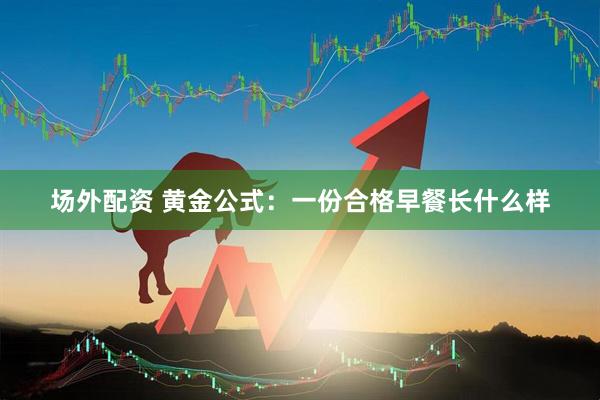 场外配资 黄金公式：一份合格早餐长什么样