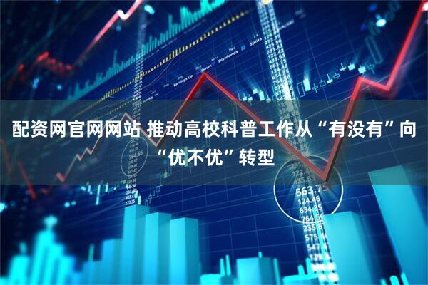 配资网官网网站 推动高校科普工作从“有没有”向“优不优”转型