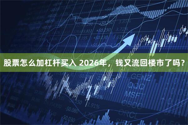 股票怎么加杠杆买入 2026年，钱又流回楼市了吗？
