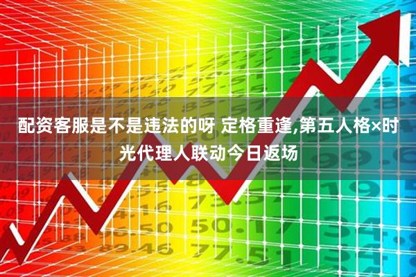 配资客服是不是违法的呀 定格重逢,第五人格×时光代理人联动今日返场