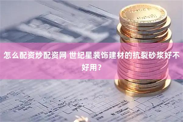 怎么配资炒配资网 世纪星装饰建材的抗裂砂浆好不好用？